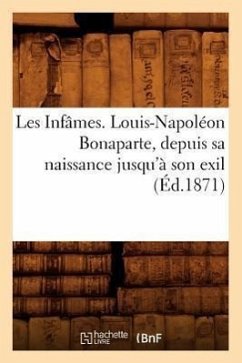 Les Infâmes. Louis-Napoléon Bonaparte, Depuis Sa Naissance Jusqu'à Son Exil (Éd.1871) - Sans Auteur