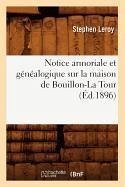 Notice Armoriale Et Généalogique Sur La Maison de Bouillon-La Tour (Éd.1896) - Leroy, Stephen