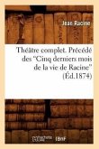 Théâtre Complet. Précédé Des Cinq Derniers Mois de la Vie de Racine (Ed.1874)