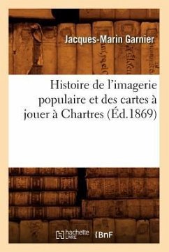 Histoire de l'Imagerie Populaire Et Des Cartes À Jouer À Chartres (Éd.1869) - Garnier, Jacques-Marin
