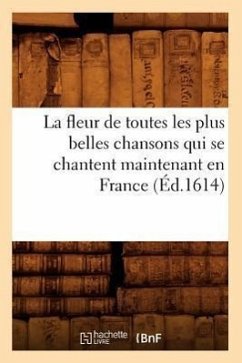 La Fleur de Toutes Les Plus Belles Chansons Qui Se Chantent Maintenant En France (Éd.1614) - Sans Auteur