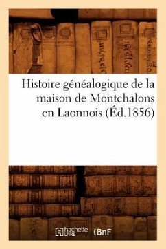 Histoire Généalogique de la Maison de Montchalons En Laonnois (Éd.1856) - Sans Auteur