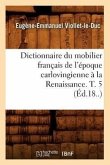 Dictionnaire Du Mobilier Français de l'Époque Carlovingienne À La Renaissance. T. 5 (Éd.18..)