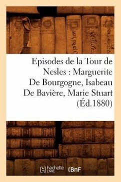 Episodes de la Tour de Nesles: Marguerite de Bourgogne, Isabeau de Bavière, Marie Stuart, (Éd.1880) - Sans Auteur