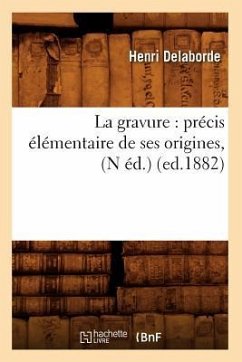 La Gravure: Précis Élémentaire de Ses Origines, (N Éd.) (Ed.1882) - Delaborde, Henri