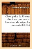 Choix Gradué de 50 Sortes d'Écritures Pour Exercer Les Enfants À La Lecture Des Manuscrits (Éd.18e)