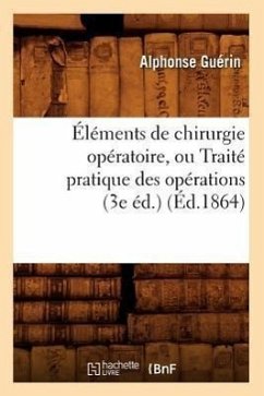 Éléments de Chirurgie Opératoire, Ou Traité Pratique Des Opérations (3e Éd.) (Éd.1864) - Guérin, Alphonse