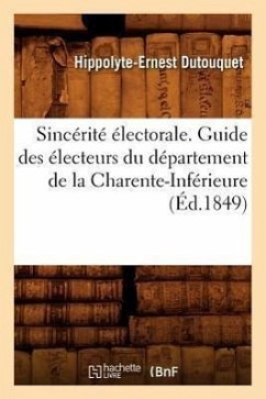 Sincérité Électorale. Guide Des Électeurs Du Département de la Charente-Inférieure, (Éd.1849) - Dutouquet, Hippolyte Ernest