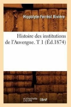 Histoire Des Institutions de l'Auvergne. T 1 (Éd.1874) - Rivière, Hippolyte-Ferréol