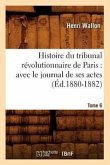 Histoire Du Tribunal Révolutionnaire de Paris: Avec Le Journal de Ses Actes. Tome 6 (Éd.1880-1882)