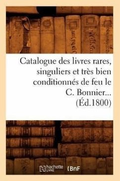 Catalogue Des Livres Rares, Singuliers Et Très Bien Conditionnés de Feu Le C. Bonnier (Éd.1800) - Sans Auteur