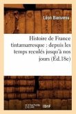 Histoire de France Tintamarresque: Depuis Les Temps Reculés Jusqu'à Nos Jours (Éd.18e)