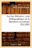 Les Fous Littéraires: Essai Bibliographique Sur La Littérature Excentrique (Éd.1880)