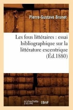 Les Fous Littéraires: Essai Bibliographique Sur La Littérature Excentrique (Éd.1880) - Brunet, Pierre-Gustave