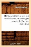 Henry Monnier, Sa Vie, Son Oeuvre: Avec Un Catalogue Complet de l'Oeuvre (Éd.1879)