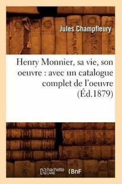 Henry Monnier, Sa Vie, Son Oeuvre: Avec Un Catalogue Complet de l'Oeuvre (Éd.1879) - Champfleury