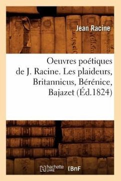 Oeuvres Poétiques de J. Racine. Les Plaideurs, Britannicus, Bérénice, Bajazet (Éd.1824) - Racine, Jean