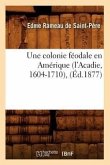 Une Colonie Féodale En Amérique (l'Acadie, 1604-1710), (Éd.1877)