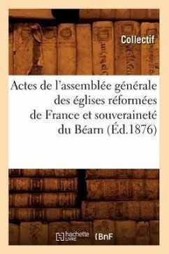 Actes de l'Assemblée Générale Des Églises Réformées de France Et Souveraineté Du Béarn (Éd.1876) - Collectif