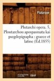 Plutarchi Opera. 5, Ploutarchou Apospasmata Kai Psegdepigrapha: Graece Et Latine (Éd.1855)