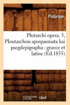 Plutarchi Opera. 5, Ploutarchou Apospasmata Kai Psegdepigrapha: Graece Et Latine (Éd.1855) - Plutarque