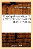 Encyclopédie Catholique. T. 6, Catherine-Charles II (Éd.1839-1848)