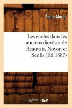 Les Écoles Dans Les Anciens Diocèses de Beauvais, Noyon Et Senlis (Éd.1887) - Morel, Emile