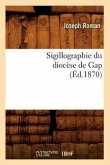 Sigillographie Du Diocèse de Gap (Éd.1870)