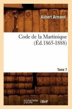 Code de la Martinique. Tome 7 (Éd.1865-1888) - Sans Auteur