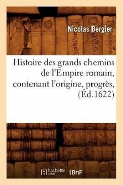Histoire Des Grands Chemins de l'Empire Romain, Contenant l'Origine, Progrès, (Éd.1622) - Bergier, Nicolas