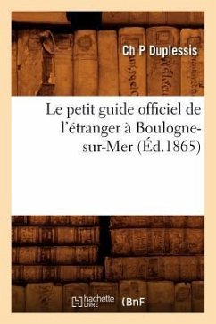 Le Petit Guide Officiel de l'Étranger À Boulogne-Sur-Mer (Éd.1865) - Duplessis, Ch P.