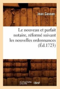 Le Nouveau Et Parfait Notaire, Réformé Suivant Les Nouvelles Ordonnances (Éd.1723) - Cassan, Jean