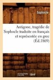 Antigone, Tragédie de Sophocle Traduite En Français Et Représentée En Grec (Éd.1869)