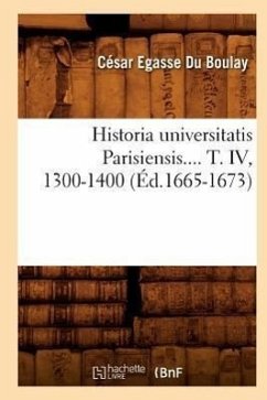 Historia Universitatis Parisiensis. Tome IV, 1300-1400 (Éd.1665-1673) - Du Boulay, César-Egasse