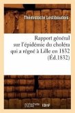 Rapport Général Sur l'Épidémie Du Choléra Qui a Régné À Lille En 1832 (Éd.1832)