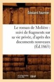 Le Roman de Molière: Suivi de Fragments Sur Sa Vie Privée, d'Après Des Documents Nouveaux (Éd.1863)