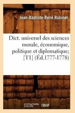 Dict. Universel Des Sciences Morale, Économique, Politique Et Diplomatique [T1] (Éd.1777-1778) - Robinet, Jean-Baptiste-René