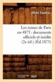 Les Ruines de Paris En 4875: Documents Officiels Et Inédits (2e Éd.) (Éd.1875)