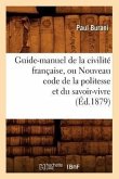 Guide-Manuel de la Civilité Française, Ou Nouveau Code de la Politesse Et Du Savoir-Vivre (Éd.1879)