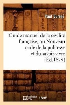 Guide-Manuel de la Civilité Française, Ou Nouveau Code de la Politesse Et Du Savoir-Vivre (Éd.1879) - Burani, Paul