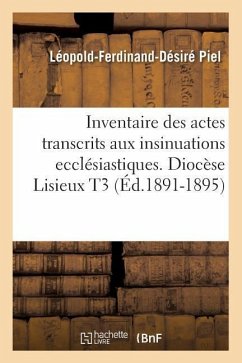 Inventaire Des Actes Transcrits Aux Insinuations Ecclésiastiques. Diocèse Lisieux T3 (Éd.1891-1895) - Piel, Léopold-Ferdinand-Désiré