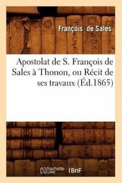 Apostolat de S. François de Sales À Thonon, Ou Récit de Ses Travaux (Éd.1865) - François de Sales