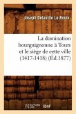 La Domination Bourguignonne À Tours Et Le Siège de Cette Ville (1417-1418) (Éd.1877)