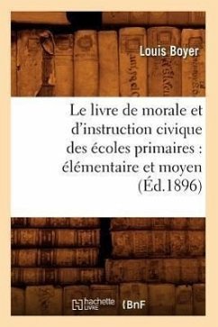 Le Livre de Morale Et d'Instruction Civique Des Écoles Primaires: Élémentaire Et Moyen (Éd.1896) - Boyer, Louis