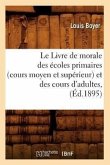 Le Livre de Morale Des Écoles Primaires (Cours Moyen Et Supérieur) Et Des Cours d'Adultes, (Éd.1895)