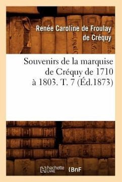 Souvenirs de la Marquise de Créquy de 1710 À 1803. T. 7 (Éd.1873) - de Froulay de Créquy, Renée-Caroline