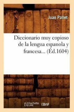 Diccionario Muy Copioso de la Lengua Espanola Y Francesa (Éd.1604) - Pallet, Juan