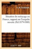 Situation Du Métayage En France, Rapport Sur l'Enquête Ouverte (Éd.1879-1880)