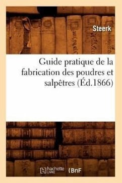 Guide Pratique de la Fabrication Des Poudres Et Salpêtres (Éd.1866) - Steerk