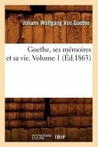 Goethe, Ses Mémoires Et Sa Vie. Volume 1 (Éd.1863)